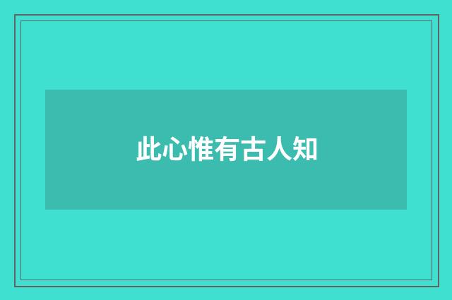 此心惟有古人知