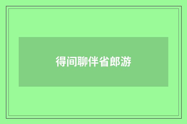 得间聊伴省郎游