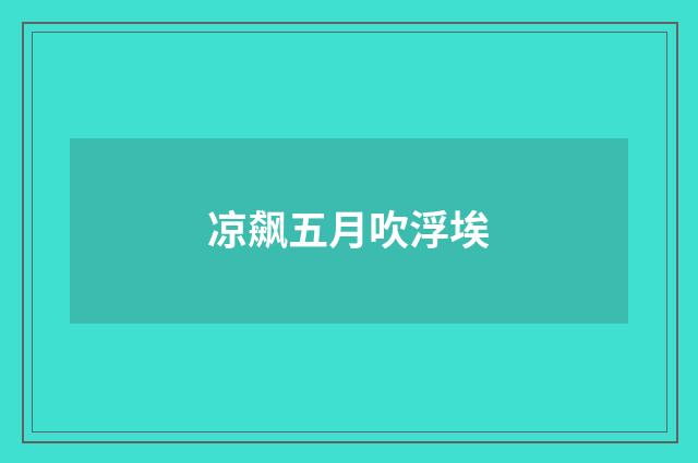 凉飙五月吹浮埃