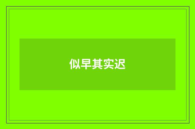 似早其实迟