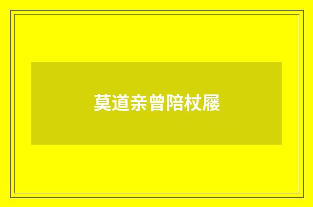莫道亲曾陪杖屦