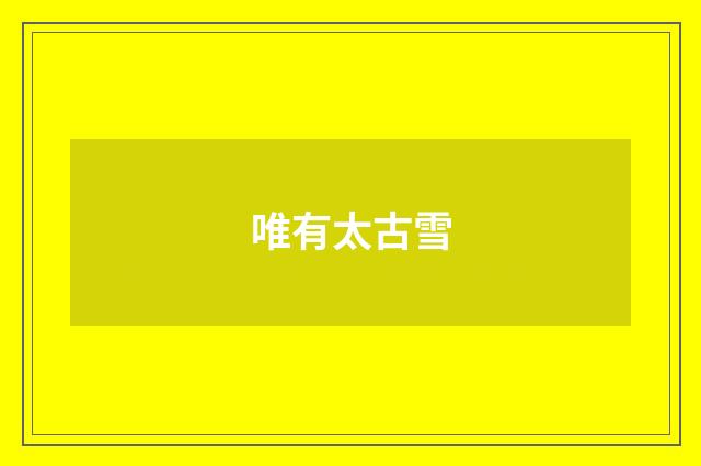 唯有太古雪