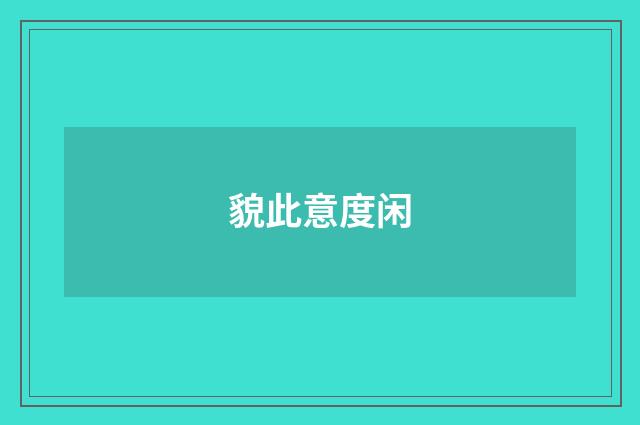 貌此意度闲
