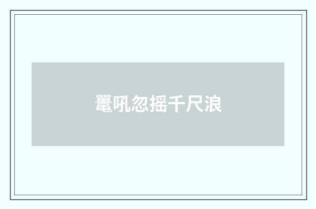 鼍吼忽摇千尺浪