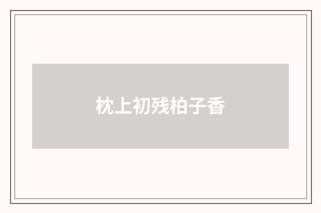 枕上初残柏子香