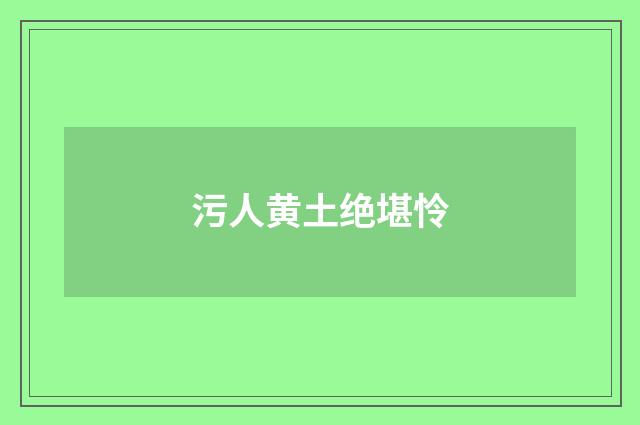 污人黄土绝堪怜