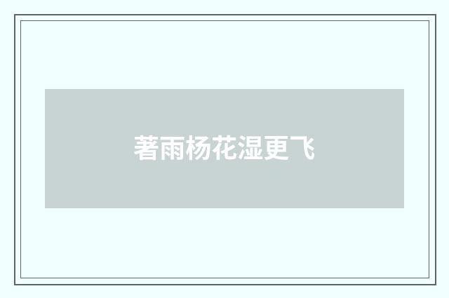 著雨杨花湿更飞
