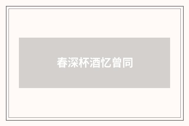 春深杯酒忆曾同