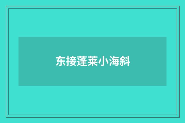 东接蓬莱小海斜