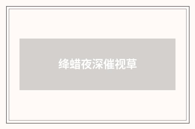 绛蜡夜深催视草