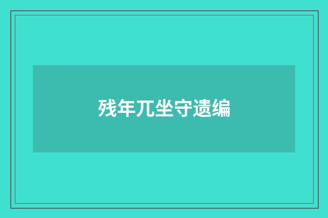 残年兀坐守遗编