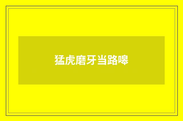 猛虎磨牙当路嗥