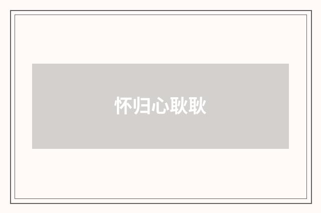 怀归心耿耿