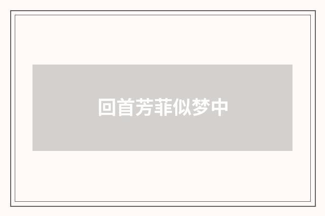 回首芳菲似梦中