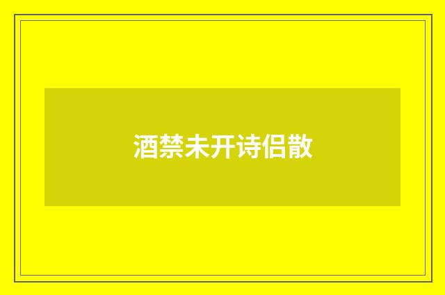 酒禁未开诗侣散