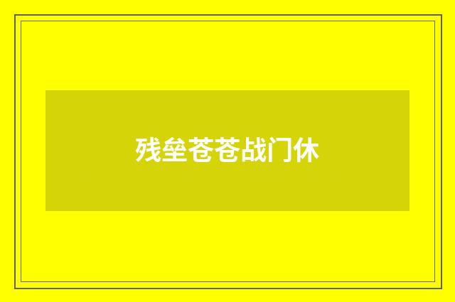 残垒苍苍战门休