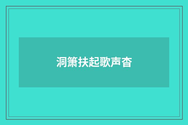 洞箫扶起歌声杳