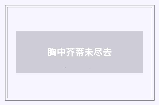 胸中芥蒂未尽去