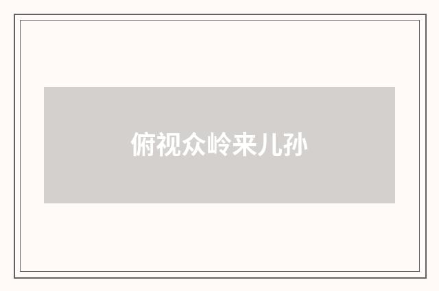 俯视众岭来儿孙
