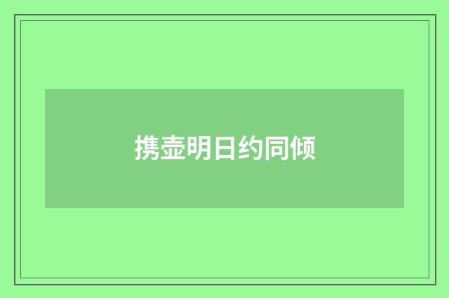 携壶明日约同倾