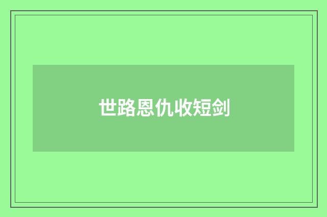 世路恩仇收短剑