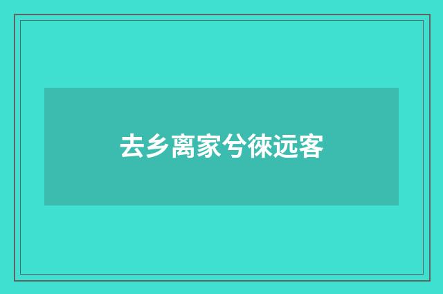 去乡离家兮徠远客