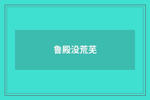 鲁殿没荒芜