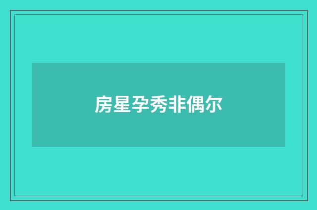 房星孕秀非偶尔
