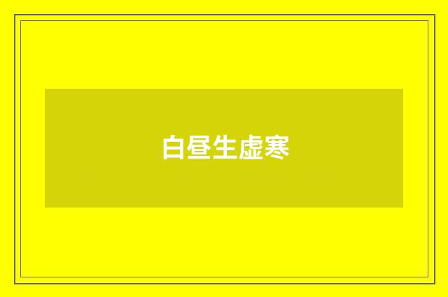 白昼生虚寒