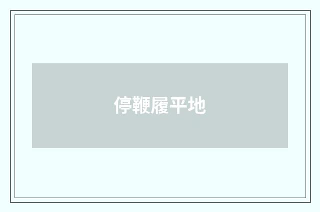 停鞭履平地