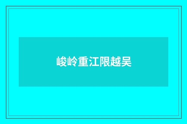 峻岭重江限越吴