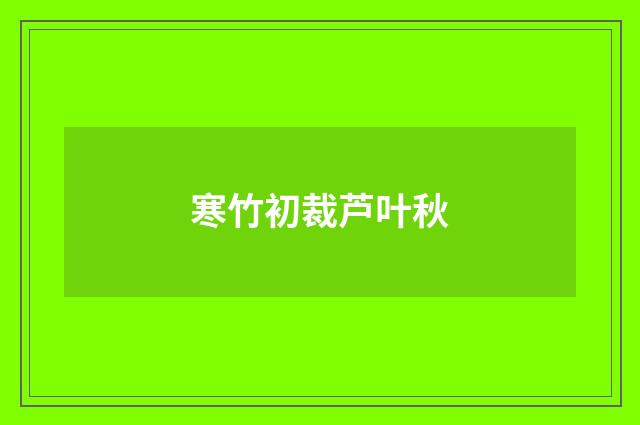 寒竹初裁芦叶秋