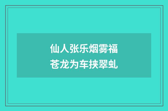 仙人张乐烟雾福苍龙为车挟翠虬