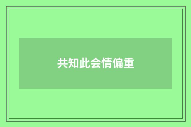 共知此会情偏重