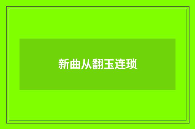 新曲从翻玉连琐