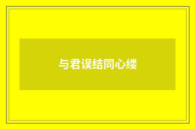 与君误结同心缕