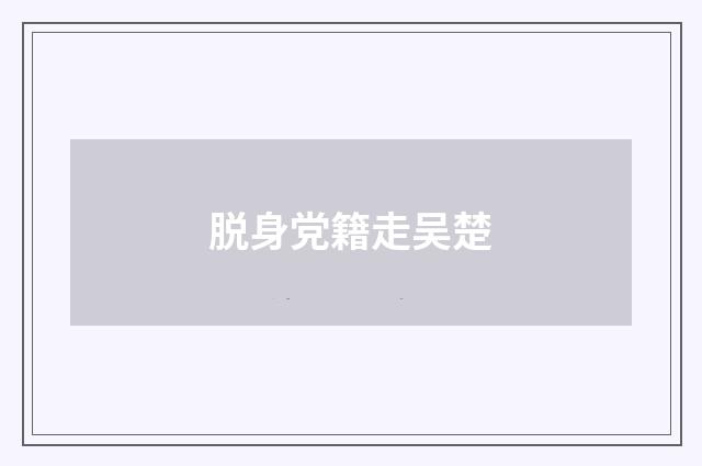脱身党籍走吴楚