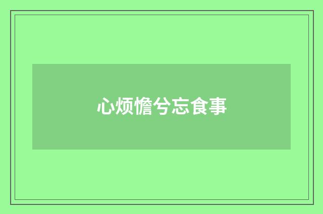 心烦憺兮忘食事