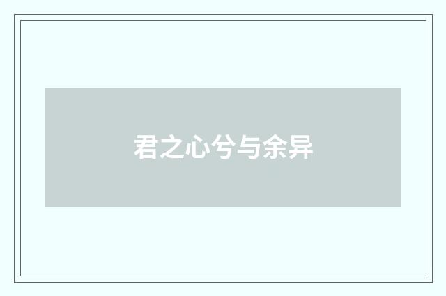 君之心兮与余异