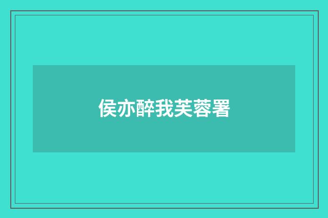 侯亦醉我芙蓉署