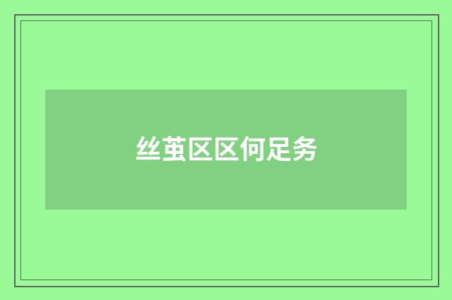 丝茧区区何足务