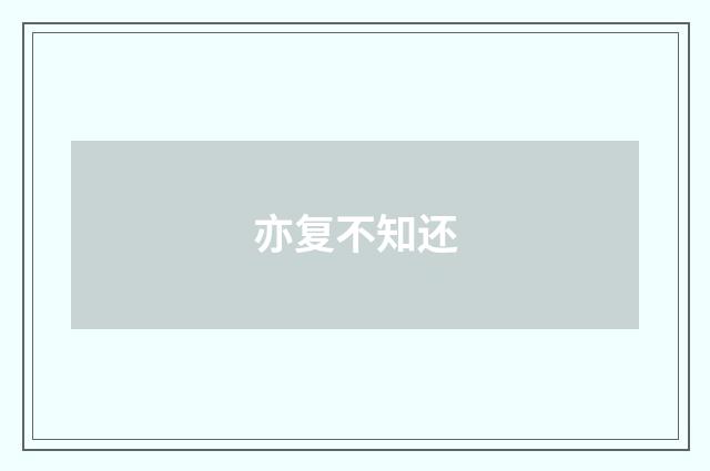 亦复不知还