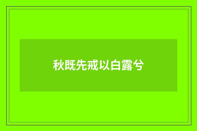 秋既先戒以白露兮