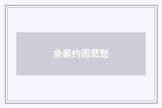余萎约而悲愁