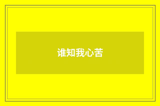 谁知我心苦