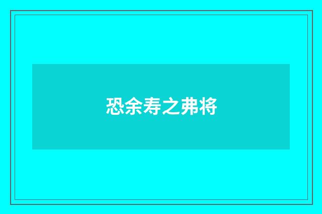 恐余寿之弗将