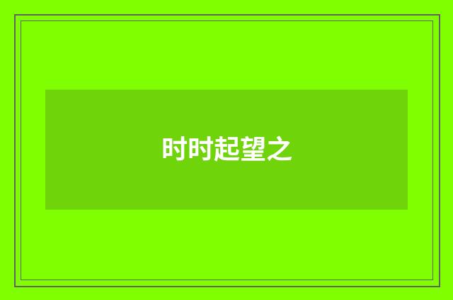 时时起望之