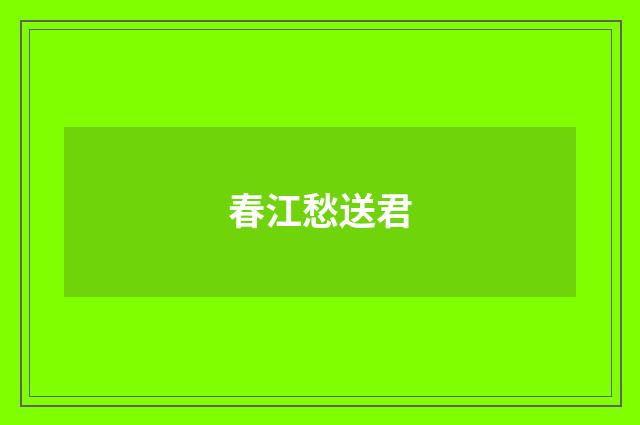 春江愁送君
