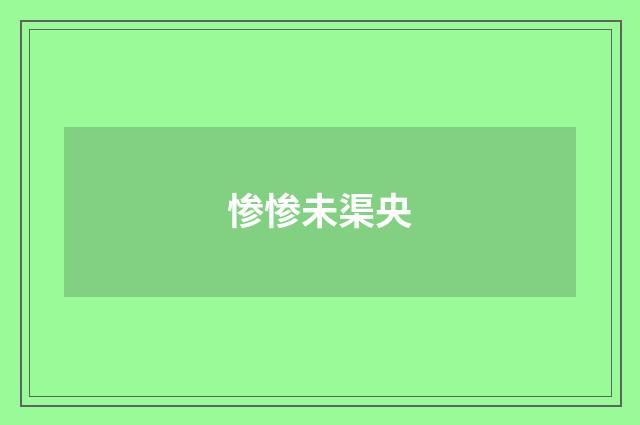惨惨未渠央