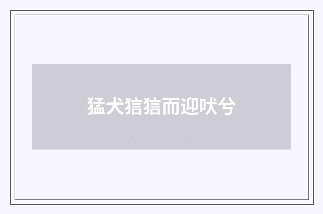 猛犬狺狺而迎吠兮